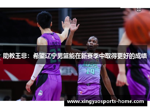 助教王非：希望辽宁男篮能在新赛季中取得更好的成绩