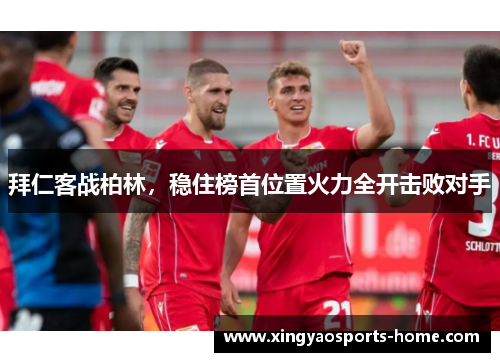 拜仁客战柏林，稳住榜首位置火力全开击败对手