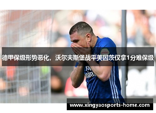 德甲保级形势恶化，沃尔夫斯堡战平美因茨仅拿1分难保级