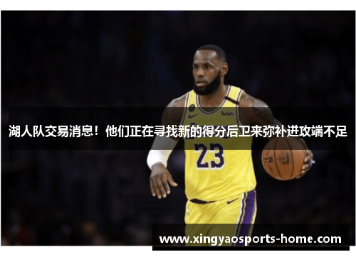 湖人队交易消息！他们正在寻找新的得分后卫来弥补进攻端不足