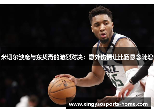 米切尔缺席与东契奇的激烈对决：意外伤情让比赛悬念陡增