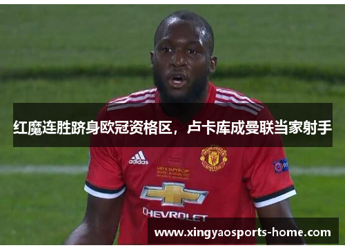 红魔连胜跻身欧冠资格区，卢卡库成曼联当家射手