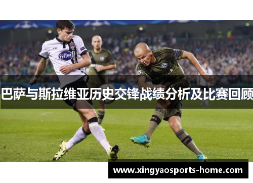 巴萨与斯拉维亚历史交锋战绩分析及比赛回顾